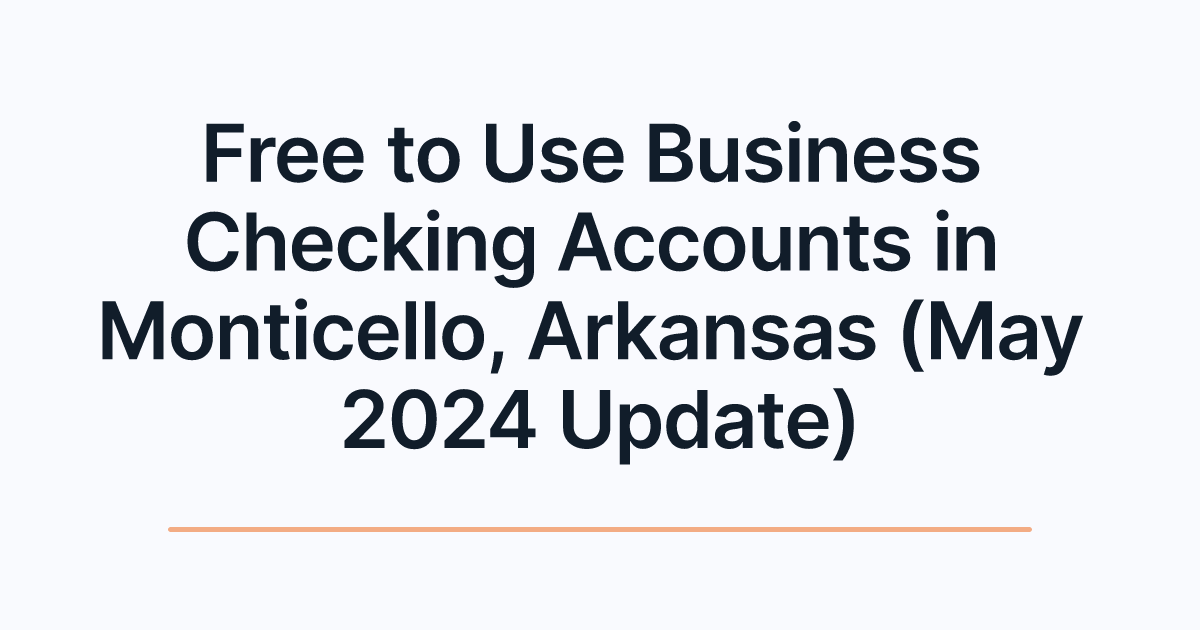Free to Use Business Checking Accounts in Monticello, Arkansas (May 2024 Update)